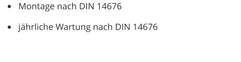 •	Montage nach DIN 14676 •	jährliche Wartung nach DIN 14676