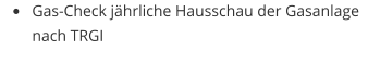 •	Gas-Check jährliche Hausschau der Gasanlage nach TRGI