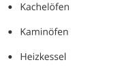 •	Kachelöfen •	Kaminöfen •	Heizkessel