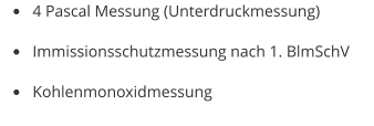 •	4 Pascal Messung (Unterdruckmessung) •	Immissionsschutzmessung nach 1. BlmSchV •	Kohlenmonoxidmessung