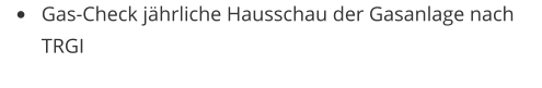 •	Gas-Check jährliche Hausschau der Gasanlage nach TRGI